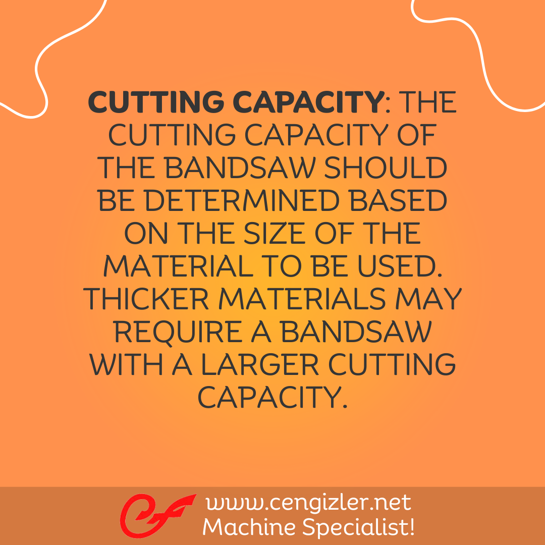 1 Cutting capacity. The cutting capacity of the bandsaw should be determined based on the size of the material to be used. Thicker materials may require a bandsaw with a larger cutting capacity